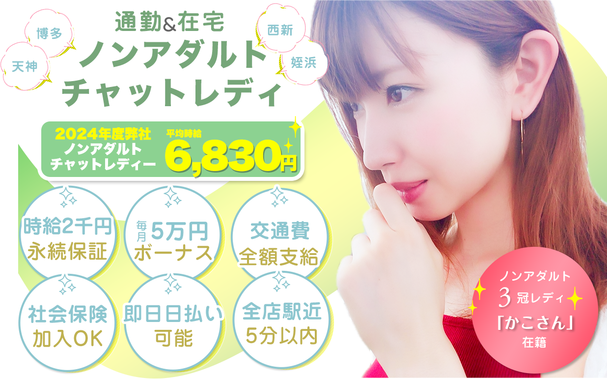 福岡で高収入。ノーリスク。自分らしく稼ぐ。ゆずれない夢がある。全部、ノンアダルトチャットレディで実現。2021年度弊社ノンアダルト チャットレディー平均時給¥6,500